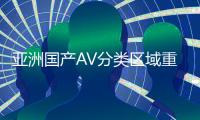 亚洲国产AV分类区域重新整理