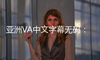 亚洲VA中文字幕无码：全新标题创意