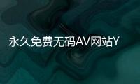 永久免费无码AV网站YY-全新体验