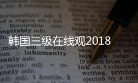 韩国三级在线观2018中文字幕